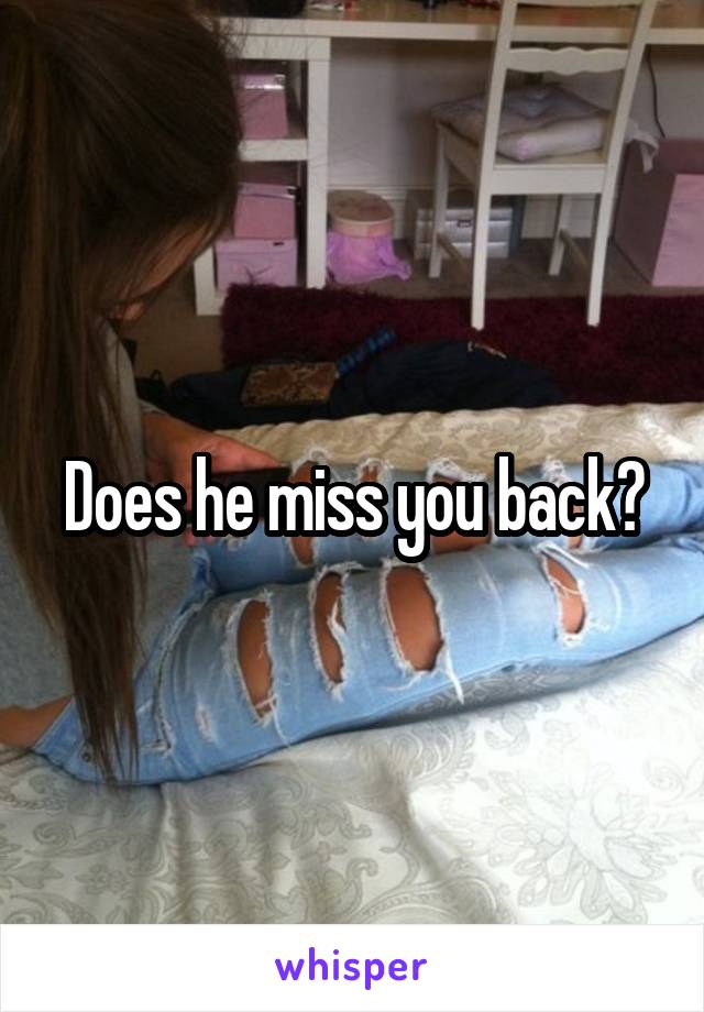 Does he miss you back?