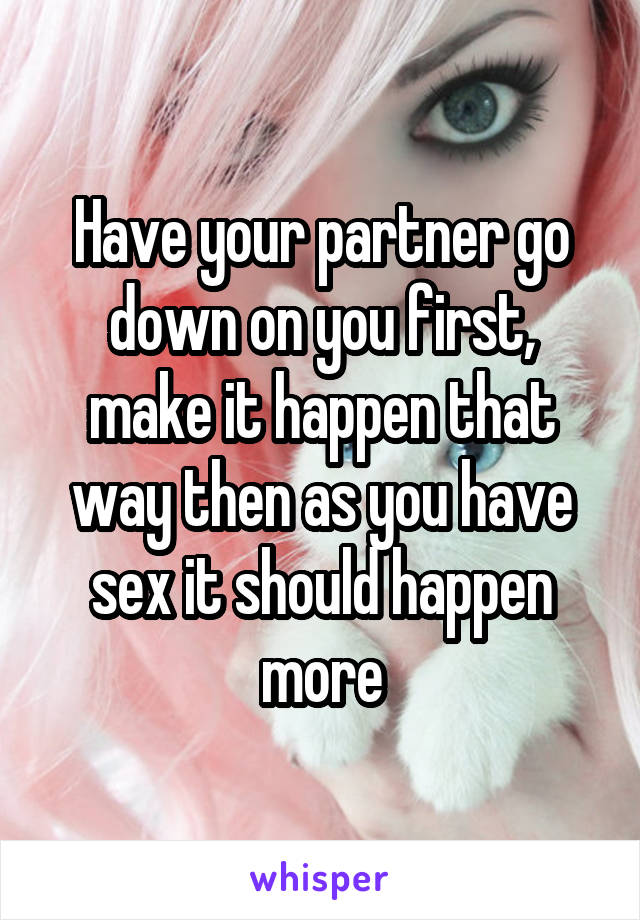 Have your partner go down on you first, make it happen that way then as you have sex it should happen more