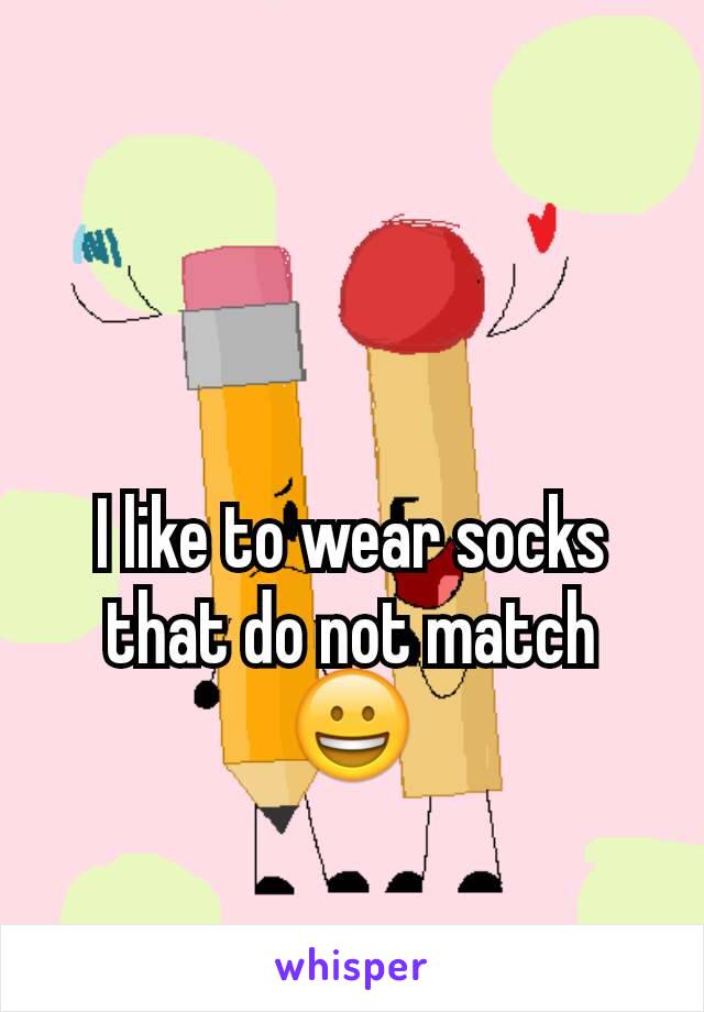 I like to wear socks that do not match 😀