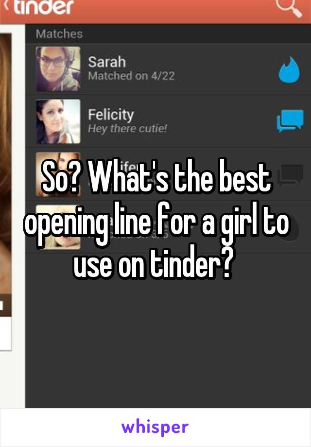 So? What's the best opening line for a girl to use on tinder? 