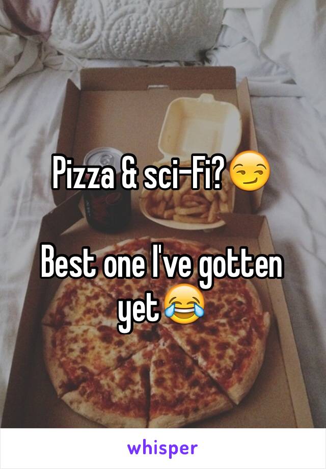 Pizza & sci-Fi?😏

Best one I've gotten yet😂