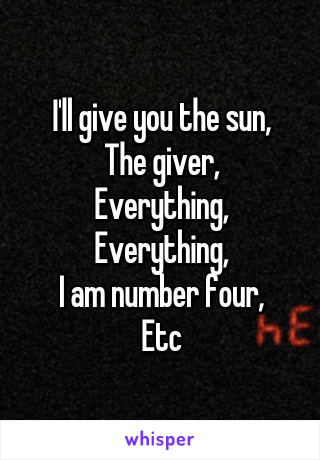 I'll give you the sun,
The giver,
Everything, Everything,
I am number four,
Etc