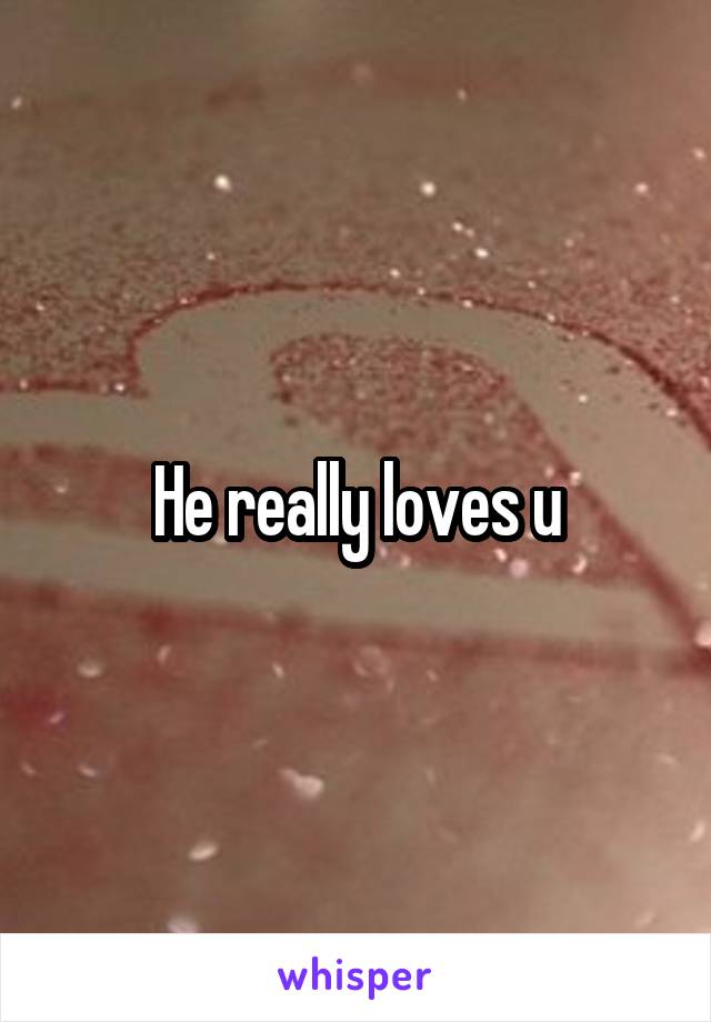 He really loves u