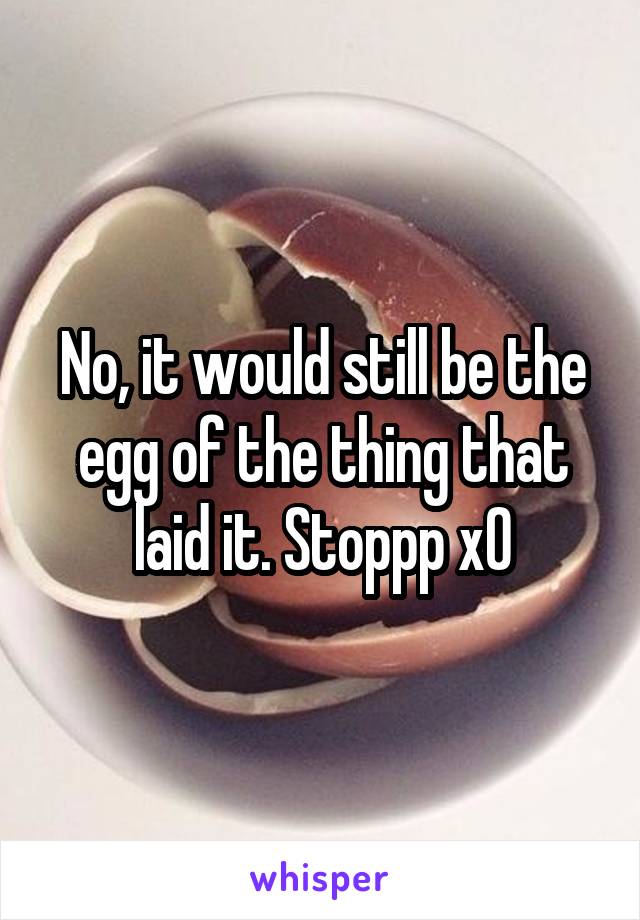 No, it would still be the egg of the thing that laid it. Stoppp x0