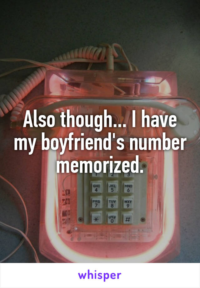 Also though... I have my boyfriend's number memorized.