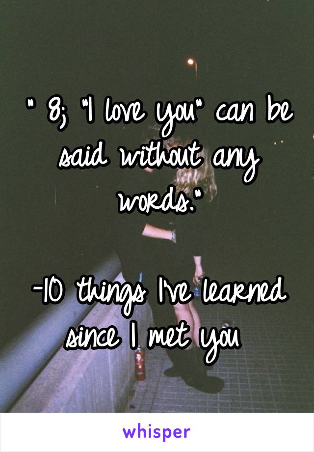 " 8; "I love you" can be said without any words."

-10 things I've learned since I met you 