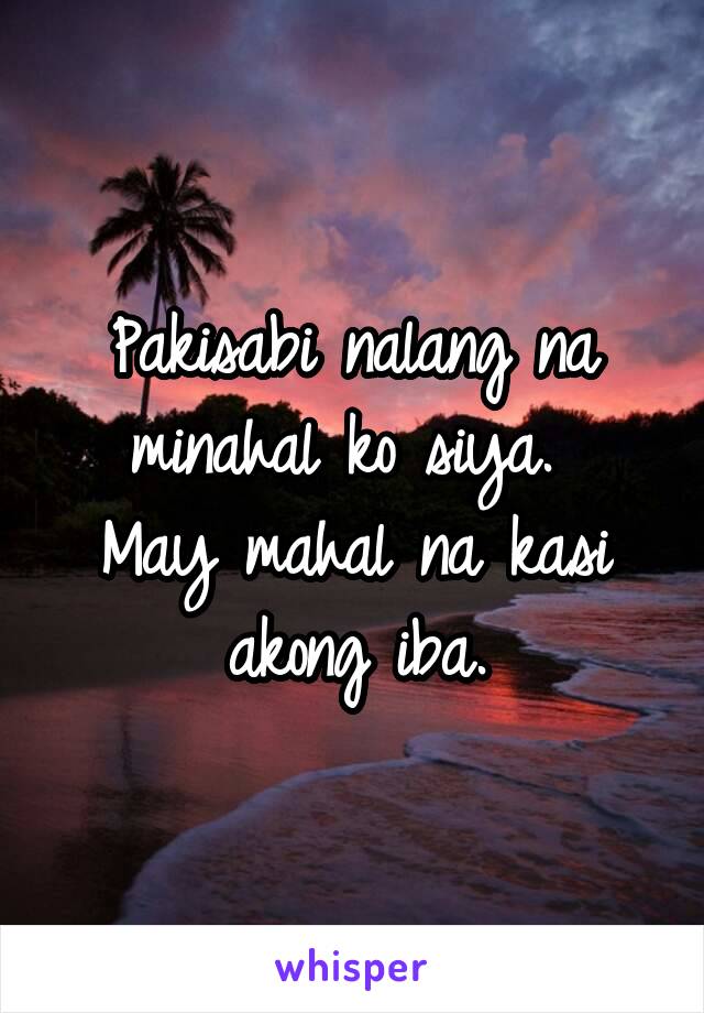 Pakisabi nalang na minahal ko siya. 
May mahal na kasi akong iba.