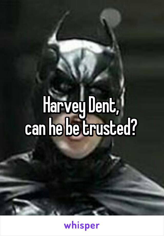 Harvey Dent, 
can he be trusted? 