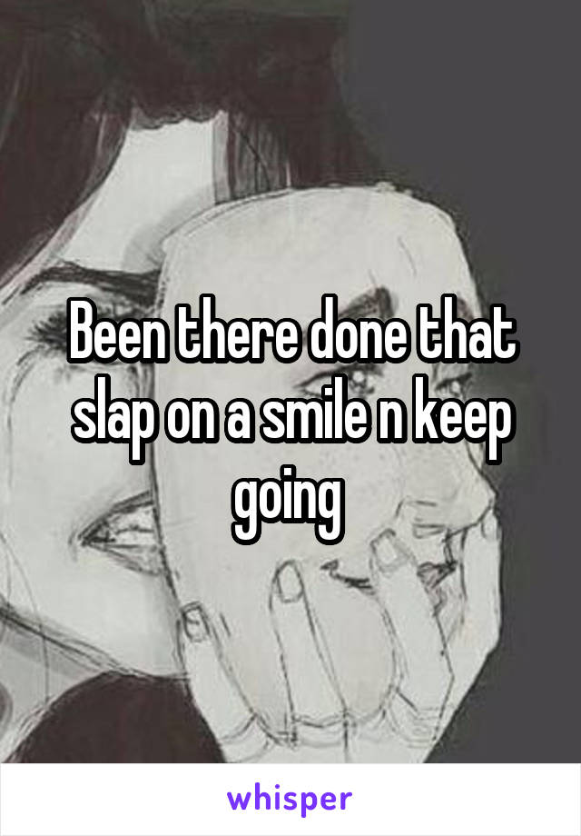 Been there done that slap on a smile n keep going 