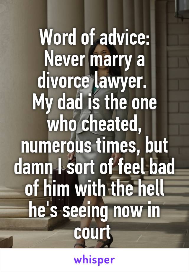 Word of advice:
Never marry a divorce lawyer. 
My dad is the one who cheated, numerous times, but damn I sort of feel bad of him with the hell he's seeing now in court 