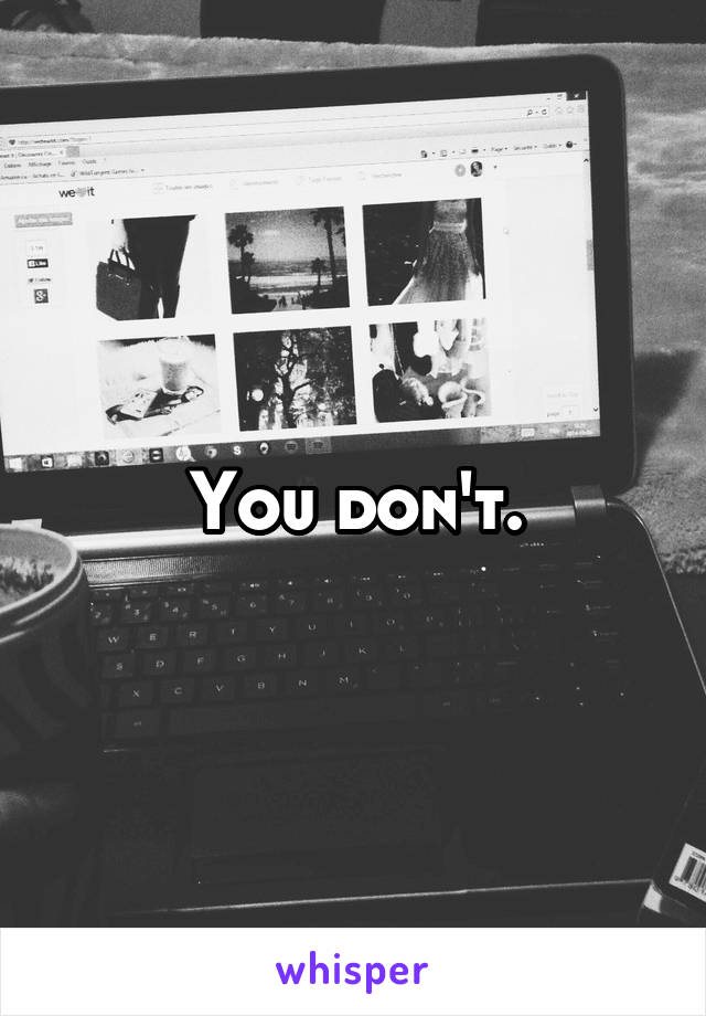 You don't.