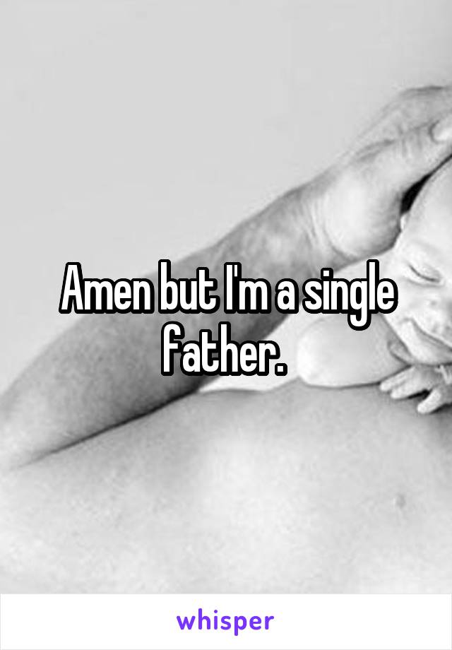 Amen but I'm a single father. 