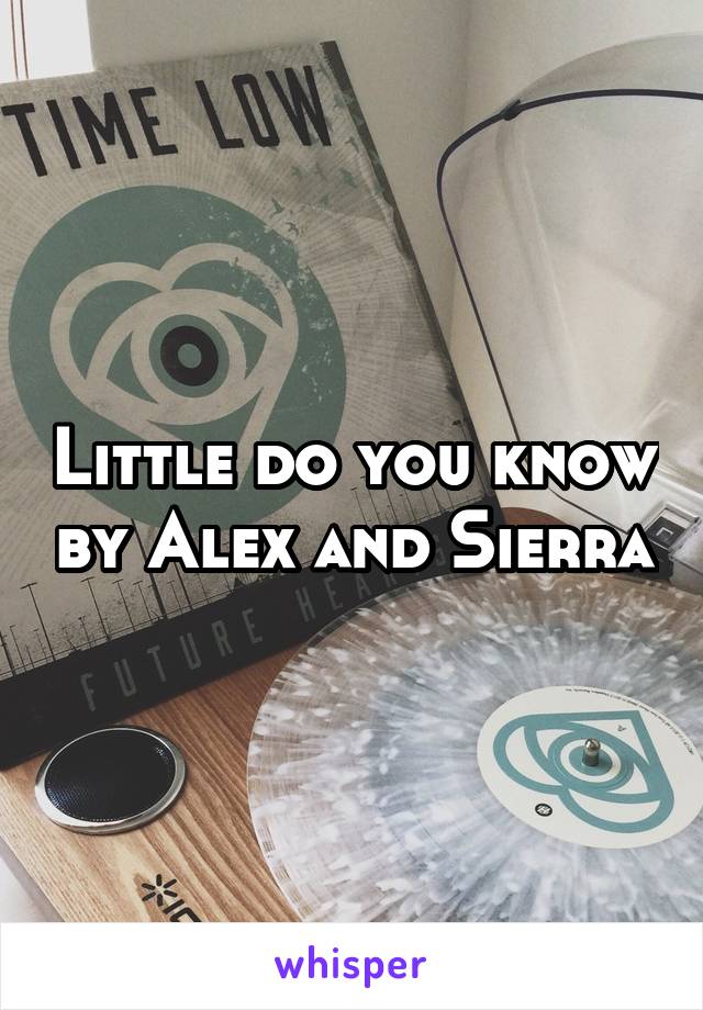 Little do you know by Alex and Sierra