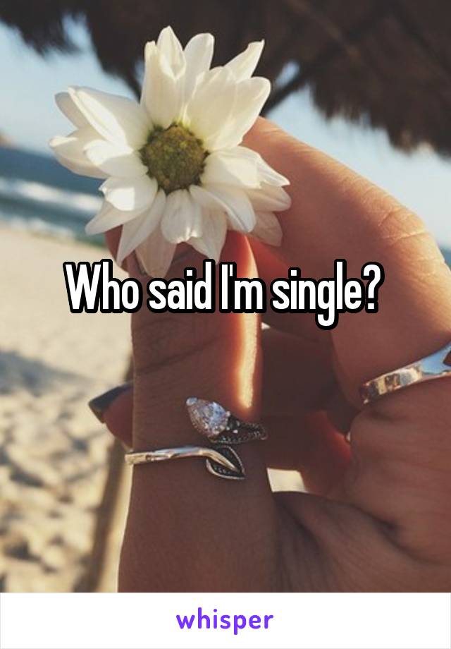 Who said I'm single? 
