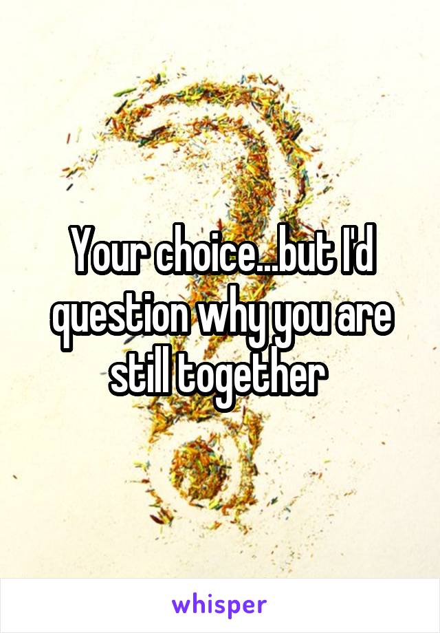 Your choice...but I'd question why you are still together 