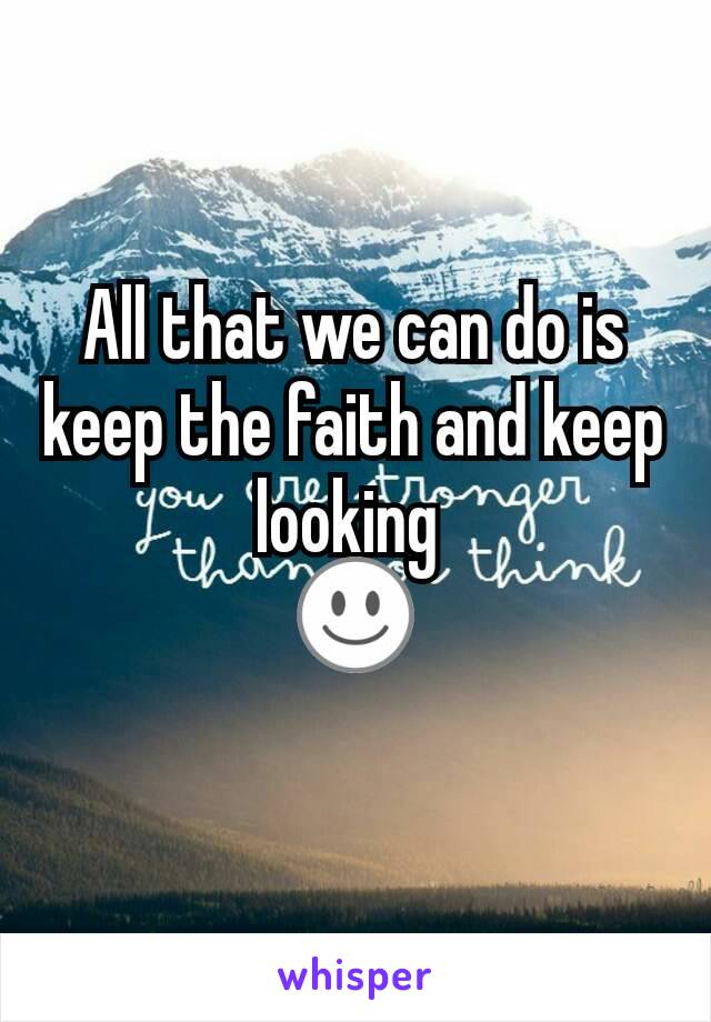 All that we can do is keep the faith and keep looking 
☺️