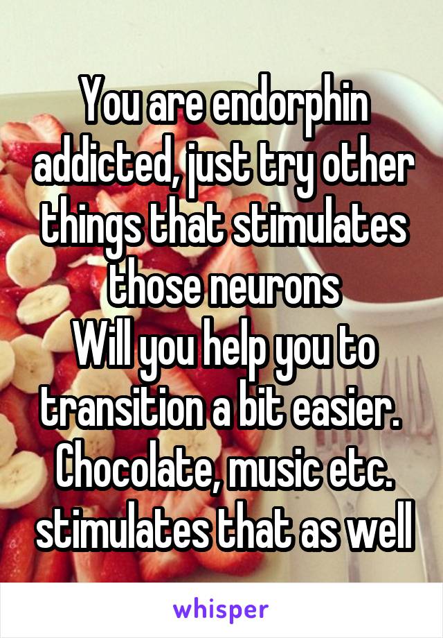 You are endorphin addicted, just try other things that stimulates those neurons
Will you help you to transition a bit easier. 
Chocolate, music etc. stimulates that as well