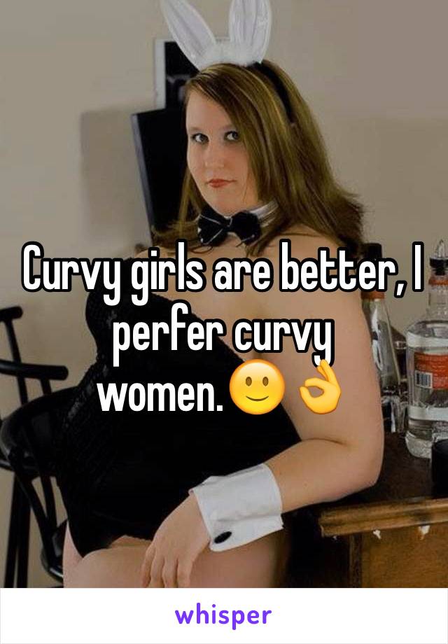 Curvy girls are better, I perfer curvy women.🙂👌