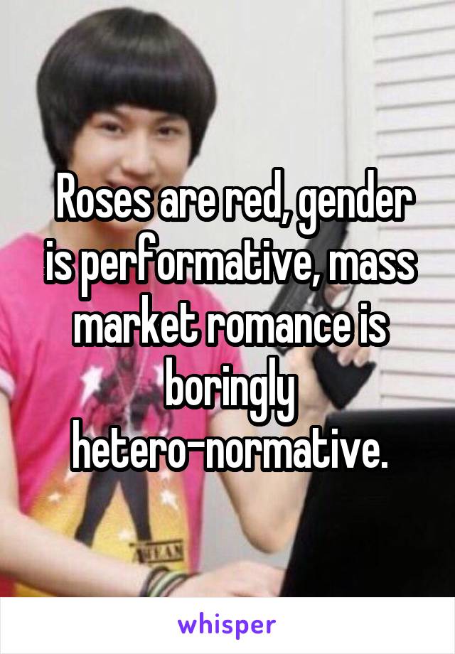  Roses are red, gender is performative, mass market romance is boringly hetero-normative.