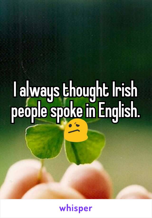 I always thought Irish people spoke in English. 😕