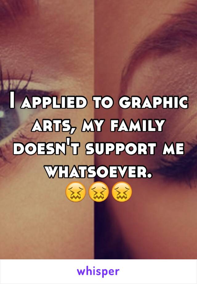 I applied to graphic arts, my family doesn't support me whatsoever.
😖😖😖