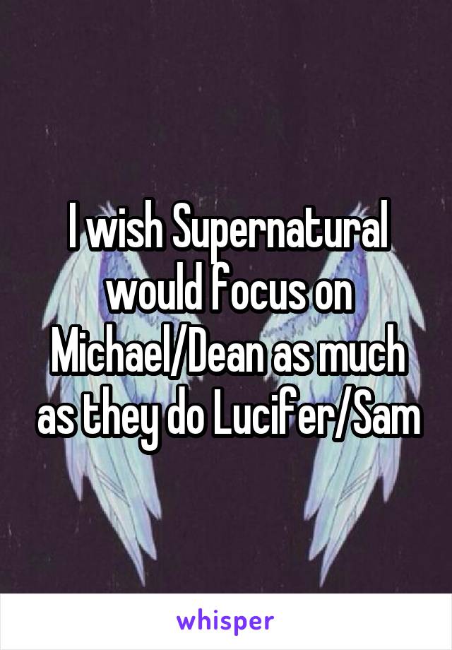 I wish Supernatural would focus on Michael/Dean as much as they do Lucifer/Sam