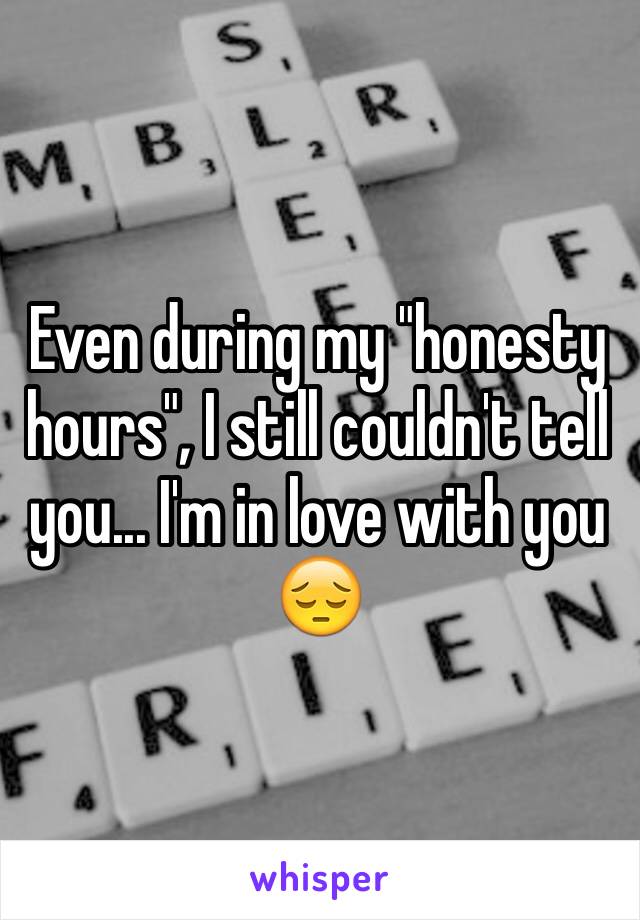 Even during my "honesty hours", I still couldn't tell you... I'm in love with you 😔