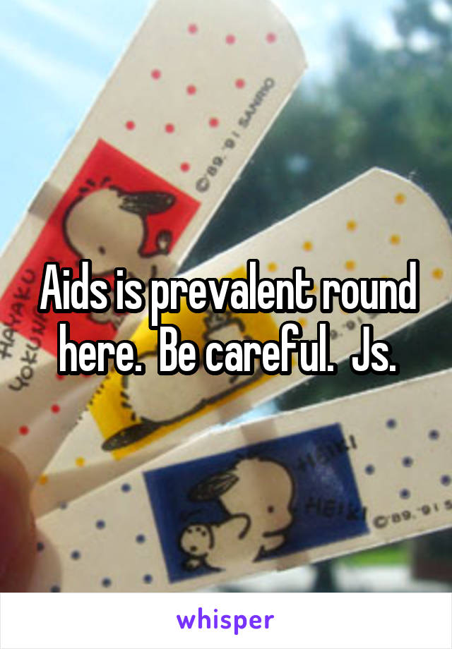 Aids is prevalent round here.  Be careful.  Js.