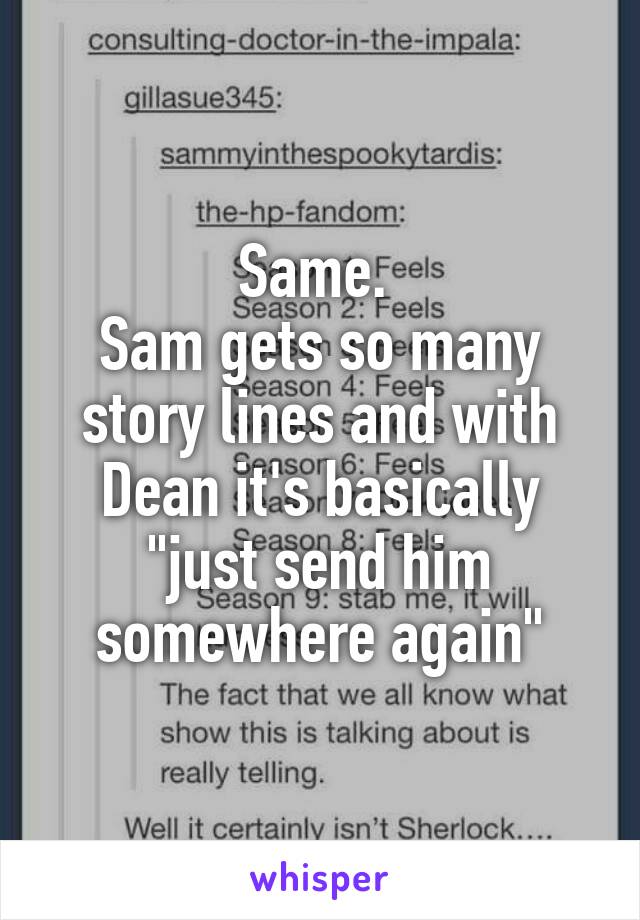 Same. 
Sam gets so many story lines and with Dean it's basically "just send him somewhere again"