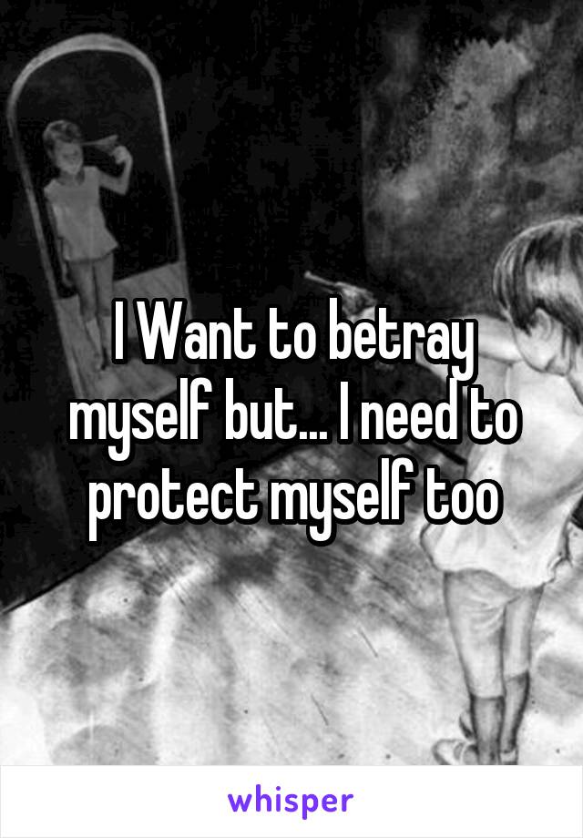 I Want to betray myself but... I need to protect myself too