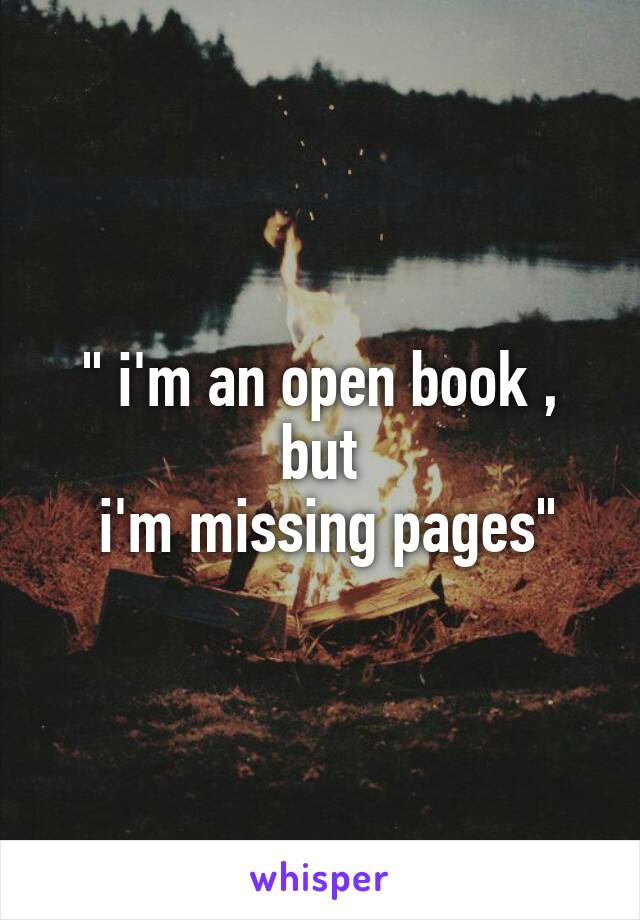 " i'm an open book , but
 i'm missing pages"