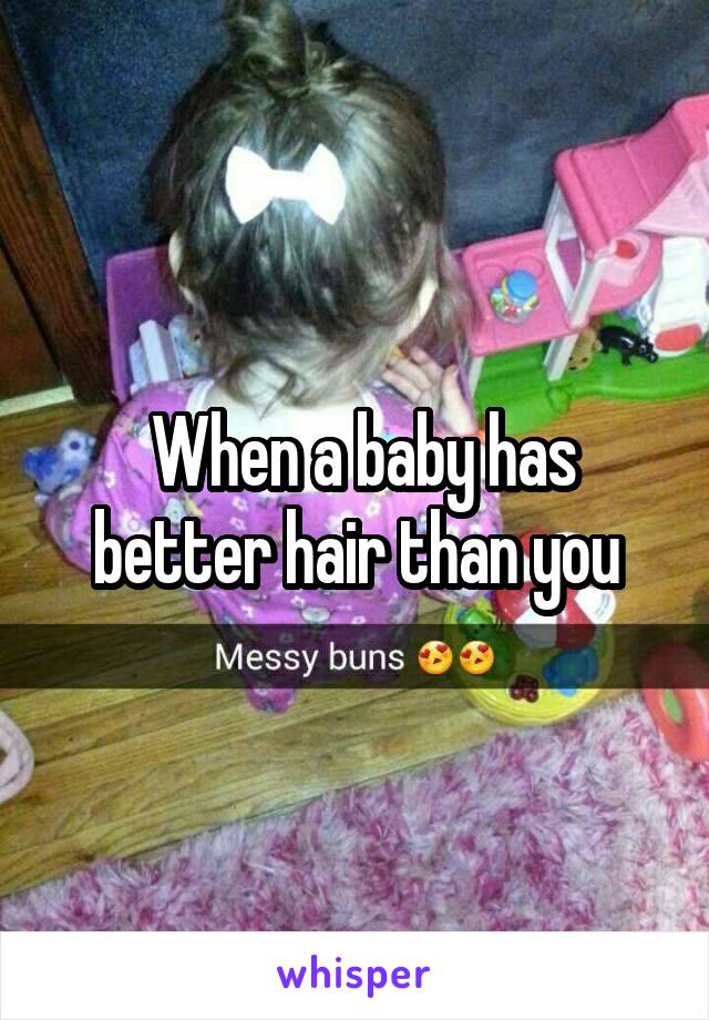  When a baby has better hair than you