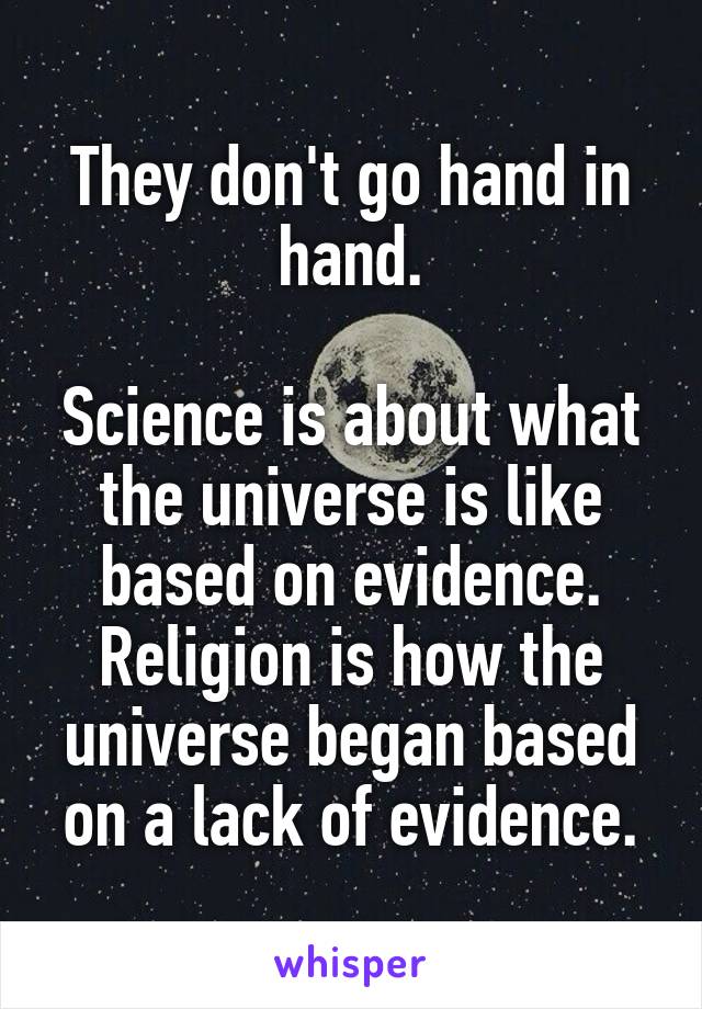 They don't go hand in hand.

Science is about what the universe is like based on evidence.
Religion is how the universe began based on a lack of evidence.