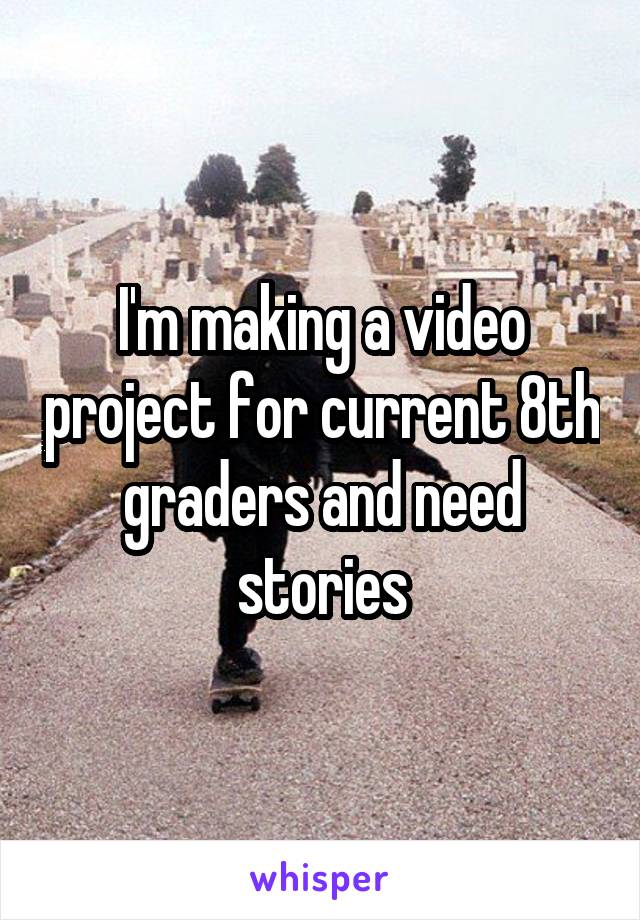 I'm making a video project for current 8th graders and need stories