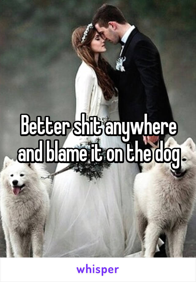 Better shit anywhere and blame it on the dog
