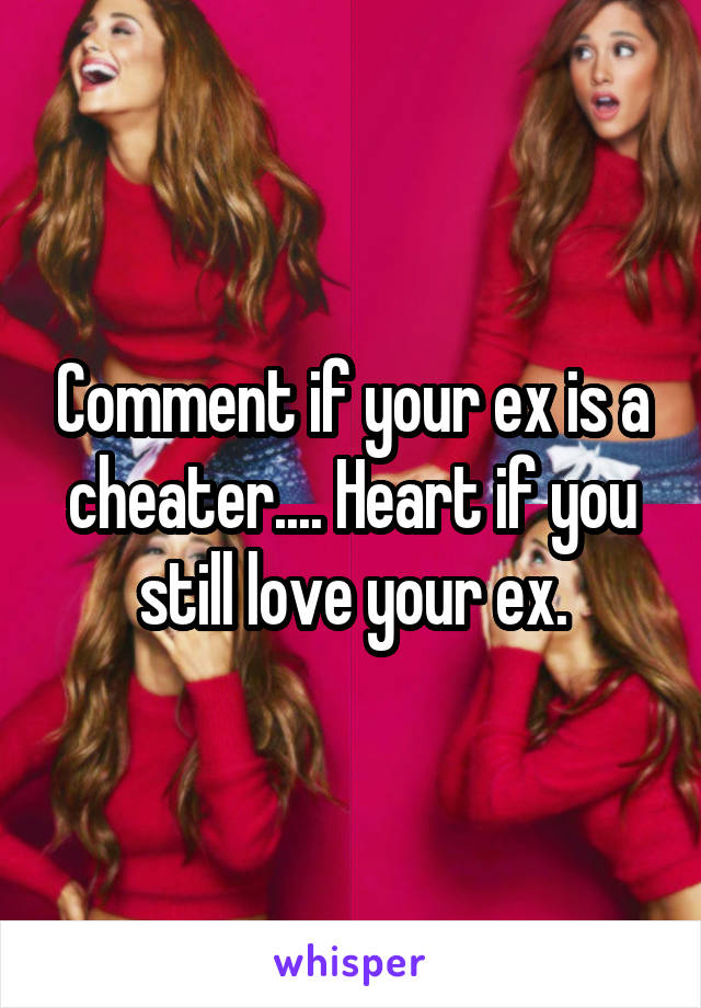 Comment if your ex is a cheater.... Heart if you still love your ex.