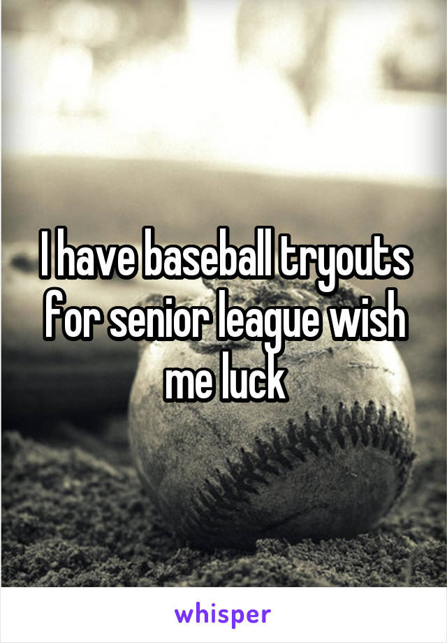 I have baseball tryouts for senior league wish me luck