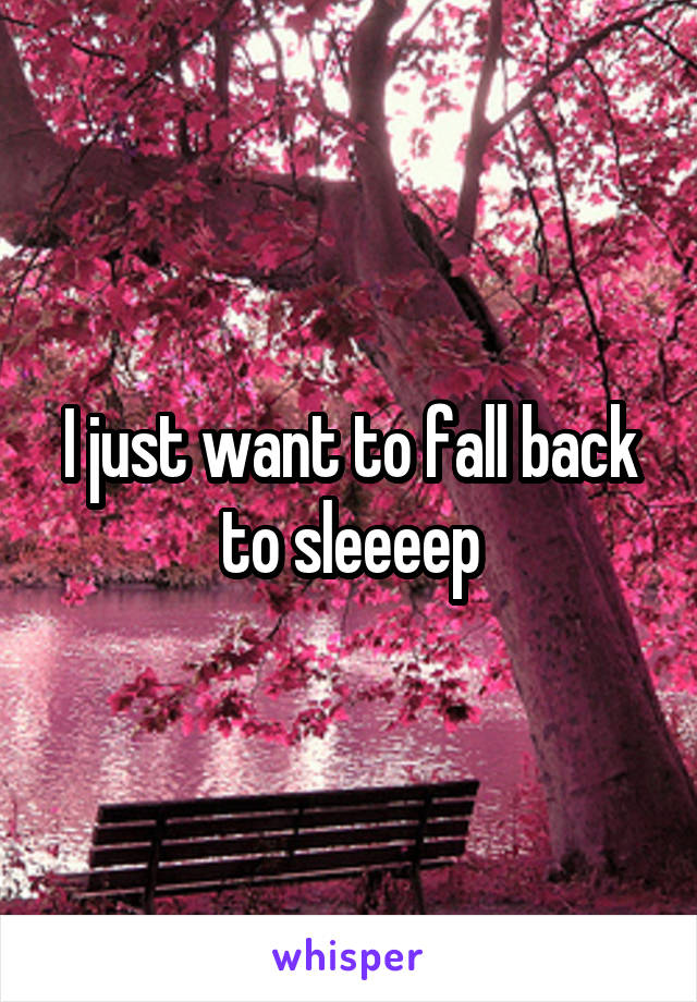 I just want to fall back to sleeeep