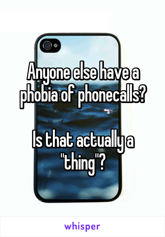 Anyone else have a phobia of phonecalls?

Is that actually a "thing"?