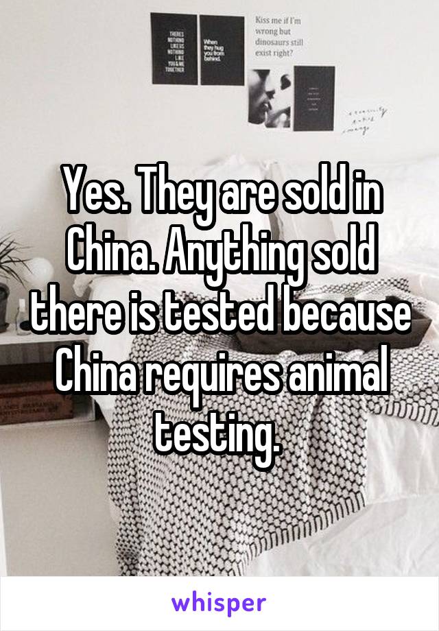 Yes. They are sold in China. Anything sold there is tested because China requires animal testing. 