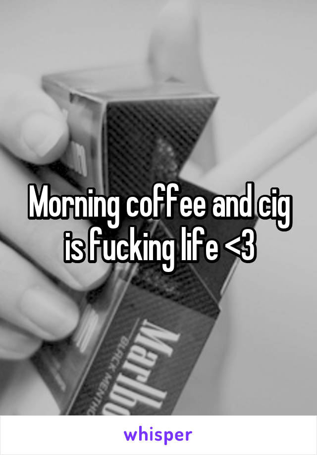 Morning coffee and cig is fucking life <3