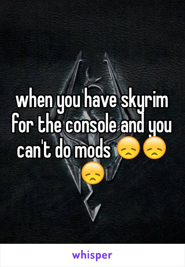 when you have skyrim for the console and you can't do mods 😞😞😞