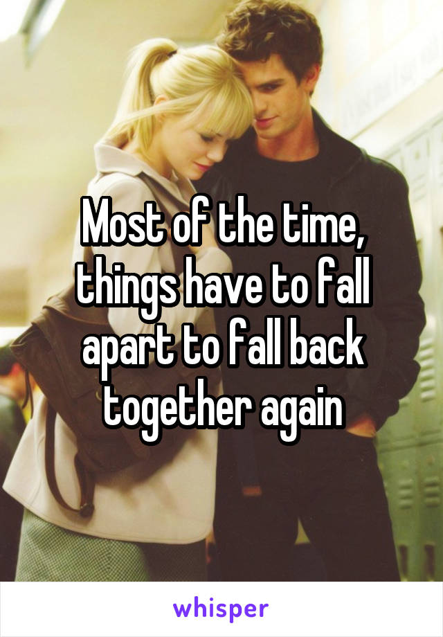 Most of the time, things have to fall apart to fall back together again