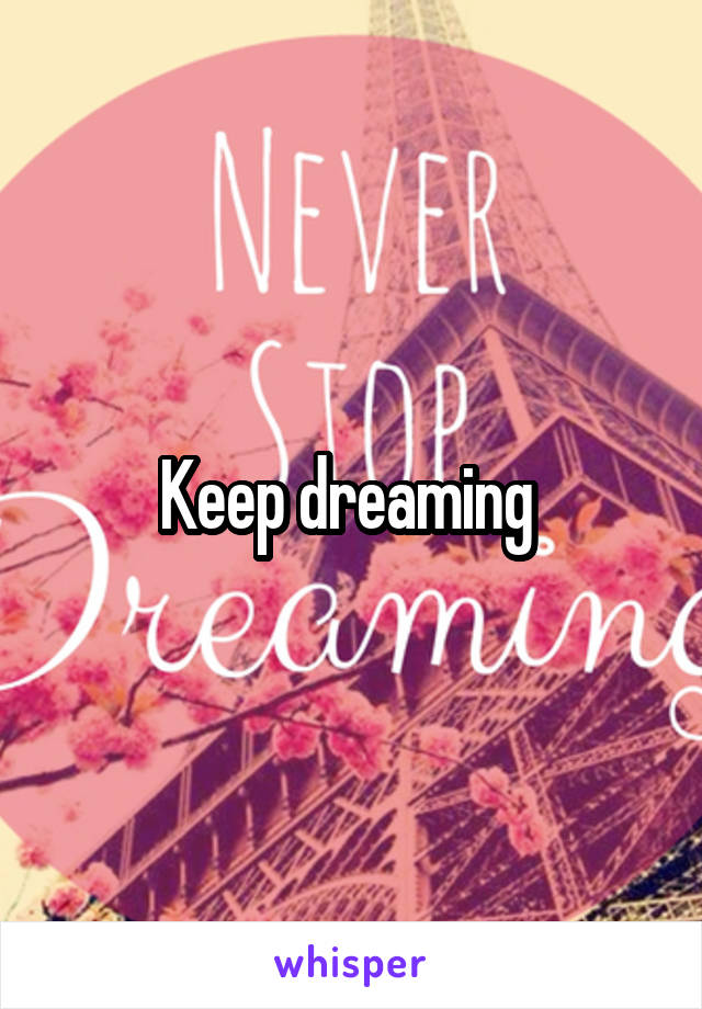 Keep dreaming 