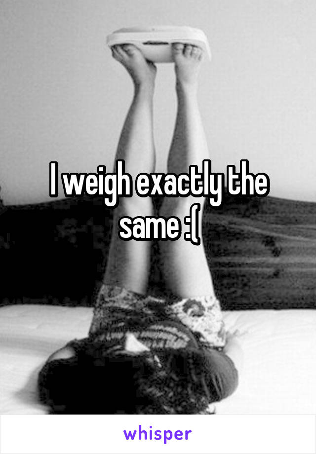 I weigh exactly the same :(
