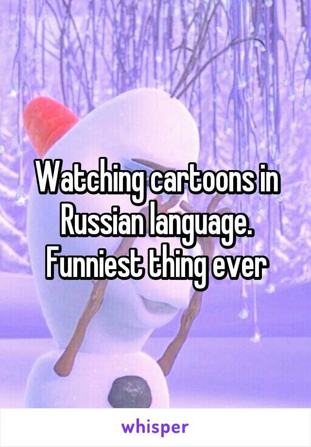 Watching cartoons in Russian language. Funniest thing ever