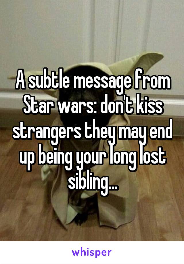 A subtle message from Star wars: don't kiss strangers they may end up being your long lost sibling...