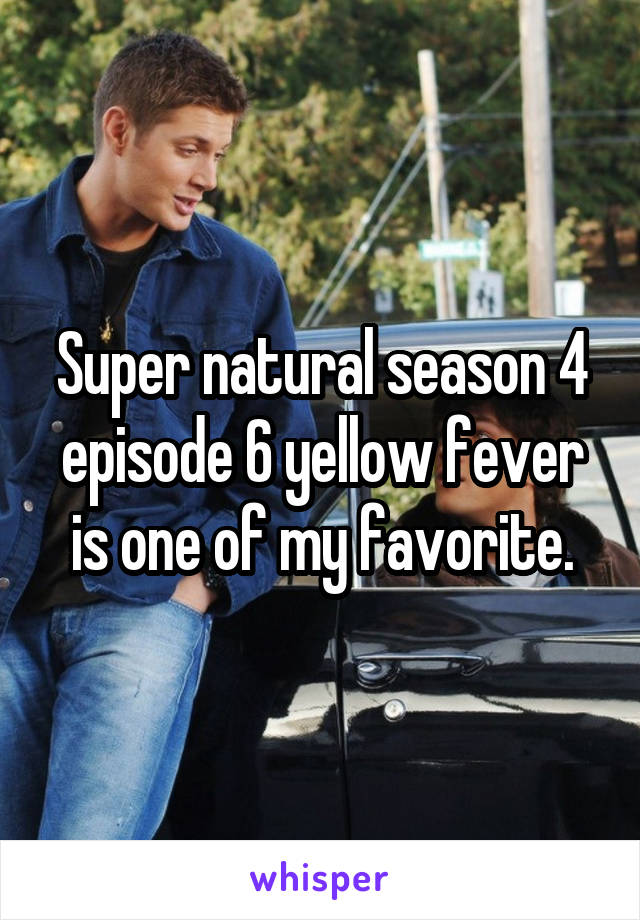 Super natural season 4 episode 6 yellow fever is one of my favorite.