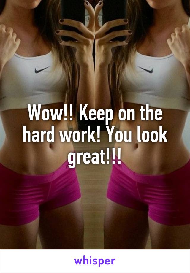 Wow!! Keep on the hard work! You look great!!!