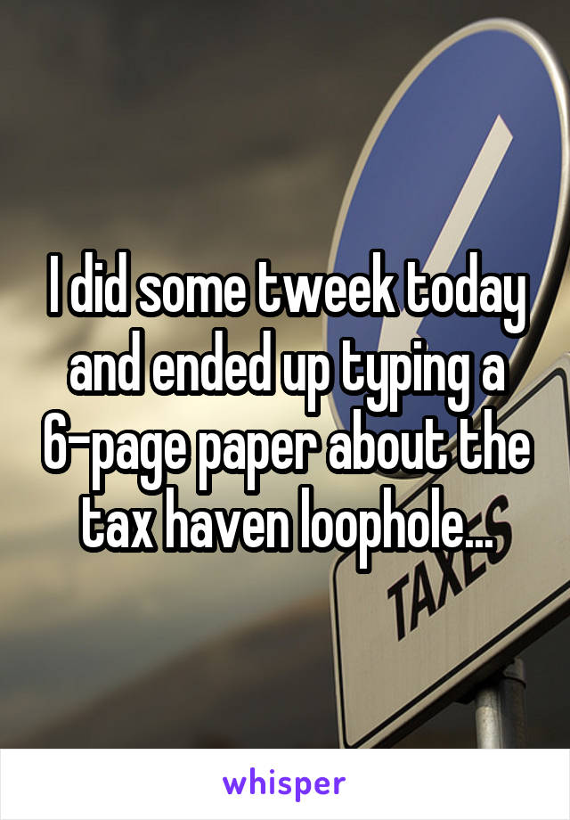 I did some tweek today and ended up typing a 6-page paper about the tax haven loophole...